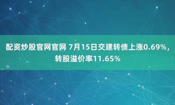 配资炒股官网官网 7月15日交建转债上涨0.69%，转股溢价率11.65%