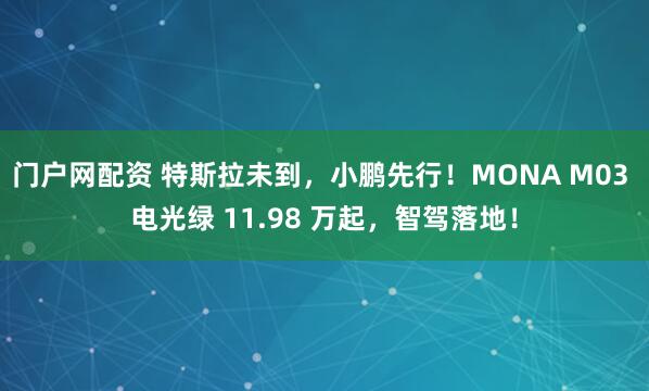 门户网配资 特斯拉未到，小鹏先行！MONA M03 电光绿 11.98 万起，智驾落地！