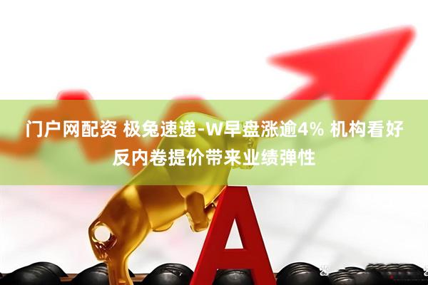 门户网配资 极兔速递-W早盘涨逾4% 机构看好反内卷提价带来业绩弹性